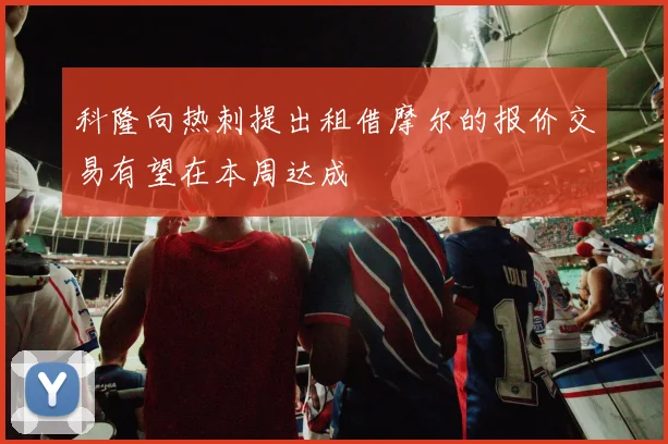 科隆向热刺提出租借摩尔的报价交易有望在本周达成