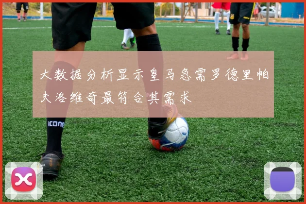 大数据分析显示皇马急需罗德里帕夫洛维奇最符合其需求